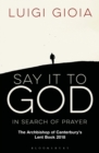 Say it to God : In Search of Prayer: The Archbishop of Canterbury's Lent Book 2018 - Book