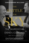 The Battle for Sky : The Murdochs, Disney, Comcast and the Future of Entertainment - Book