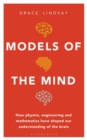 Models of the Mind : How Physics, Engineering and Mathematics Have Shaped Our Understanding of the Brain - Book