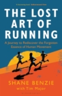 The Lost Art of Running : A Journey to Rediscover the Forgotten Essence of Human Movement - Book