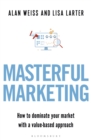 Masterful Marketing : How to Dominate Your Market With a Value-Based Approach - Book
