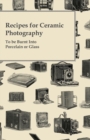Recipes for Ceramic Photography - To be Burnt Into Porcelain or Glass - eBook
