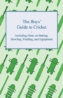 The Boys' Guide to Cricket - Including Hints on Batting, Bowling, Fielding, and Equipment - eBook