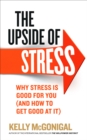 The Upside of Stress : Why stress is good for you (and how to get good at it) - eBook