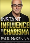 Instant Influence and Charisma : master the art of natural charm and ethical persuasiveness with multi-million-copy bestselling author Paul McKenna s sure-fire system - eBook