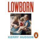 Lowborn : Growing Up, Getting Away and Returning to Britain's Poorest Towns - eAudiobook