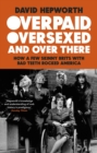 Overpaid, Oversexed and Over There : How a Few Skinny Brits with Bad Teeth Rocked America - eBook