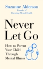 Never Let Go : How to Parent Your Child Through Mental Illness - eBook