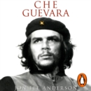 Che Guevara : the definitive portrait of one of the twentieth century's most fascinating historical figures, by critically-acclaimed New York Times journalist Jon Lee Anderson - eAudiobook