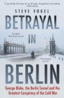 Betrayal in Berlin : George Blake, the Berlin Tunnel and the Greatest Conspiracy of the Cold War - eBook