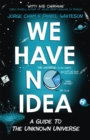 We Have No Idea : A Guide to the Unknown Universe - Book