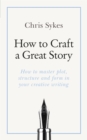 How to Craft a Great Story : How to master plot, structure and form in your creative writing - Book