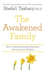 The Awakened Family : How to Raise Empowered, Resilient, and Conscious Children. - Book