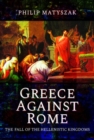 Greece Against Rome : The Fall of the Hellenistic Kingdoms 250-31 BC - Book