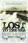 Lost to the Sea : Britain's Vanished Coastal Communities: Norfolk and Suffolk - Book