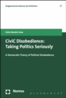 CiviC Disobedience : Taking Politics Seriously, a Democtratic Theory of Political Disobedience - eBook