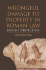 Wrongful Damage to Property in Roman Law : British Perspectives - Book
