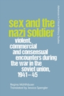 Sex and the Nazi Soldier : Violent, Commercial and Consensual Contacts During the War in the Soviet Union, 1941-1945 - Book