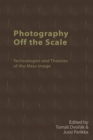 Photography off the Scale : Technologies and Theories of the Mass Image - Book