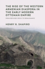 The Rise of the Western Armenian Diaspora in the Early Modern Ottoman Empire : From Refugee Crisis to Renaissance - Book