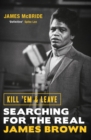Kill 'Em and Leave : Searching for the Real James Brown - eBook