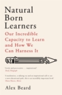 Natural Born Learners : Our Incredible Capacity to Learn and How We Can Harness It - Book