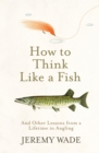 How to Think Like a Fish : And Other Lessons from a Lifetime in Angling - Book