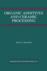 Organic Additives and Ceramic Processing : With Applications in Powder Metallurgy, Ink, and Paint - eBook