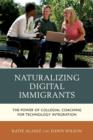 Naturalizing Digital Immigrants : The Power of Collegial Coaching for Technology Integration - Book