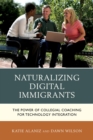 Naturalizing Digital Immigrants : The Power of Collegial Coaching for Technology Integration - eBook