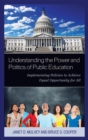 Understanding the Power and Politics of Public Education : Implementing Policies to Achieve Equal Opportunity for All - eBook