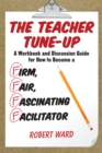 The Teacher Tune-Up : A Workbook and Discussion Guide for How to Become a Firm, Fair, Fascinating Facilitator - Book