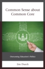Common Sense About Common Core : Overcoming Education's Politics - Book