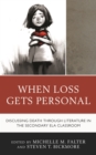 When Loss Gets Personal : Discussing Death through Literature in the Secondary ELA Classroom - Book