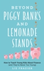 Beyond Piggy Banks and Lemonade Stands : How to Teach Young Kids About Finance (and They're Never Too Young) - Book