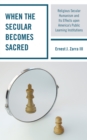 When the Secular becomes Sacred : Religious Secular Humanism and its Effects upon America's Public Learning Institutions - Book