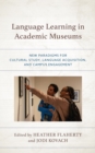 Language Learning in Academic Museums : New Paradigms for Cultural Study, Language Acquisition, and Campus Engagement - eBook