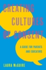 Creating Cultures of Consent : A Guide for Parents and Educators - Book