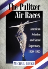 The Pulitzer Air Races : American Aviation and Speed Supremacy, 1920-1925 - eBook