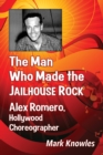 The Man Who Made the Jailhouse Rock : Alex Romero, Hollywood Choreographer - eBook