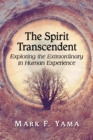 The Spirit Transcendent : Exploring the Extraordinary in Human Experience - eBook