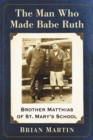 The Man Who Made Babe Ruth : Brother Matthias of St. Mary's School - eBook
