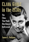 Clark Gable in the 1930s : The Films That Made Him King of Hollywood - eBook