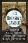 Gus Hornsby's Gamble : The Life of Chicago Football's Founder Turned Fugitive - eBook