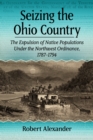 Seizing the Ohio Country : The Expulsion of Native Populations Under the Northwest Ordinance, 1787-1794 - eBook