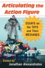 Articulating the Action Figure : Essays on the Toys and Their Messages - Book