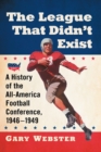 The League That Didn't Exist : A History of the All-American Football Conference, 1946-1949 - Book