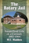 The Rotary Jail : Escape-Proof Cells on a Carousel, 1882-1966 - Book