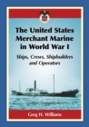 The United States Merchant Marine in World War I : Ships, Crews, Shipbuilders and Operators - Book