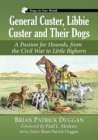 General Custer, Libbie Custer and Their Dogs : A Passion for Hounds, from the Civil War to Little Bighorn - Book